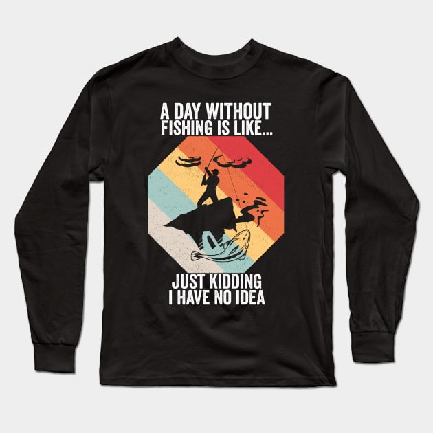 A Day Without Fishing is Like..Just Kidding I Have No Idea Long Sleeve T-Shirt by AngelGurro